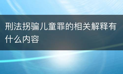 刑法拐骗儿童罪的相关解释有什么内容