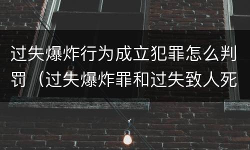 过失爆炸行为成立犯罪怎么判罚（过失爆炸罪和过失致人死亡罪）