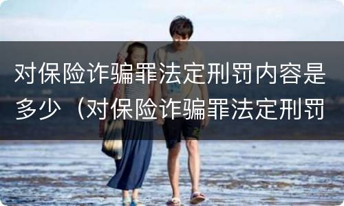 对保险诈骗罪法定刑罚内容是多少（对保险诈骗罪法定刑罚内容是多少条）