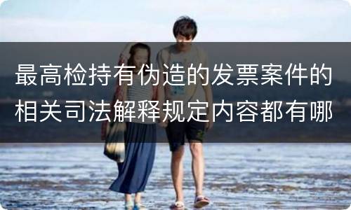 最高检持有伪造的发票案件的相关司法解释规定内容都有哪些
