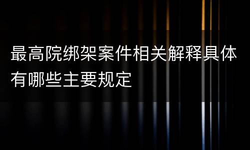 最高院绑架案件相关解释具体有哪些主要规定