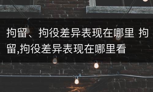 拘留、拘役差异表现在哪里 拘留,拘役差异表现在哪里看