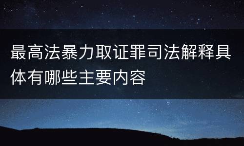 最高法暴力取证罪司法解释具体有哪些主要内容