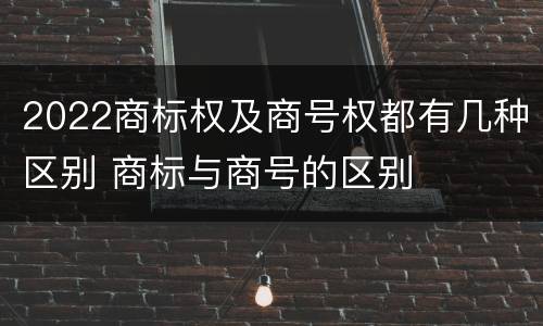 2022商标权及商号权都有几种区别 商标与商号的区别