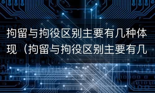 拘留与拘役区别主要有几种体现（拘留与拘役区别主要有几种体现在哪里）