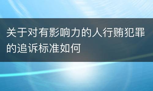 关于对有影响力的人行贿犯罪的追诉标准如何