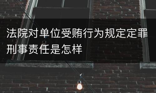 法院对单位受贿行为规定定罪刑事责任是怎样