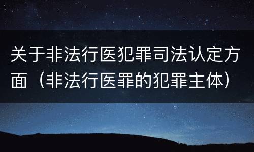 关于非法行医犯罪司法认定方面（非法行医罪的犯罪主体）