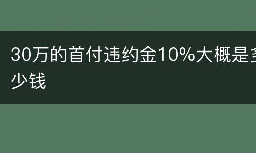30万的首付违约金10%大概是多少钱