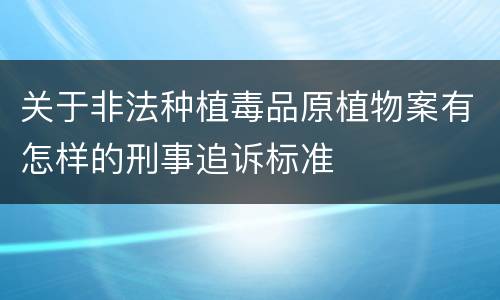 关于非法种植毒品原植物案有怎样的刑事追诉标准