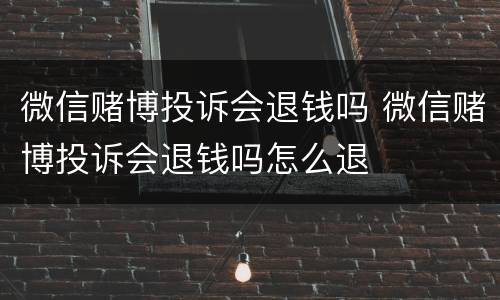 微信赌博投诉会退钱吗 微信赌博投诉会退钱吗怎么退