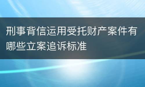 刑事背信运用受托财产案件有哪些立案追诉标准