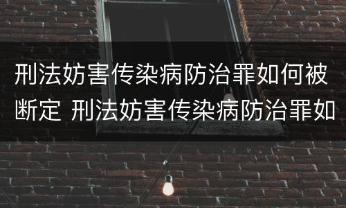 刑法妨害传染病防治罪如何被断定 刑法妨害传染病防治罪如何被断定罪名