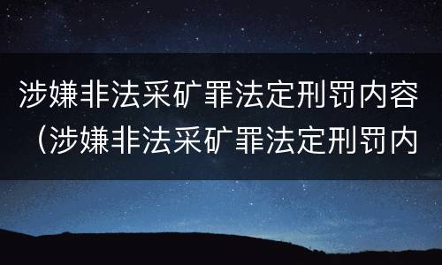 涉嫌非法采矿罪法定刑罚内容（涉嫌非法采矿罪法定刑罚内容是什么）