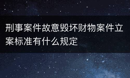 刑事案件故意毁坏财物案件立案标准有什么规定