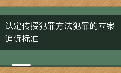 认定传授犯罪方法犯罪的立案追诉标准
