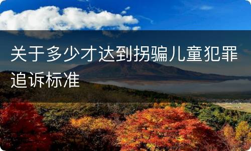 关于多少才达到拐骗儿童犯罪追诉标准