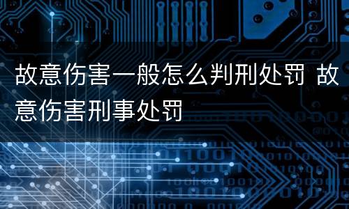 故意伤害一般怎么判刑处罚 故意伤害刑事处罚