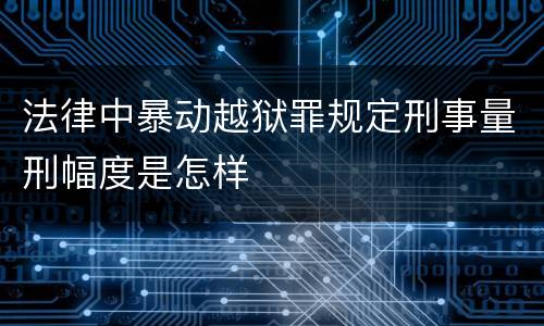 法律中暴动越狱罪规定刑事量刑幅度是怎样
