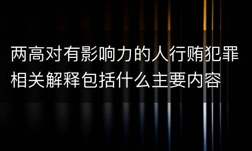 两高对有影响力的人行贿犯罪相关解释包括什么主要内容