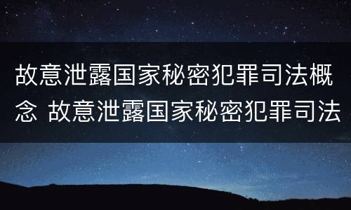 故意泄露国家秘密犯罪司法概念 故意泄露国家秘密犯罪司法概念是什么
