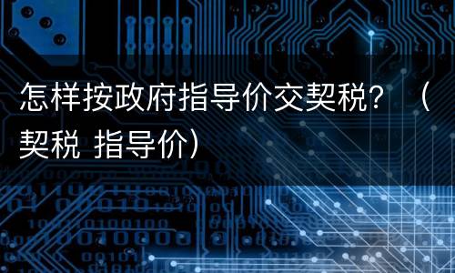 怎样按政府指导价交契税？（契税 指导价）