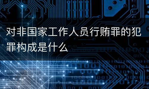 对非国家工作人员行贿罪的犯罪构成是什么
