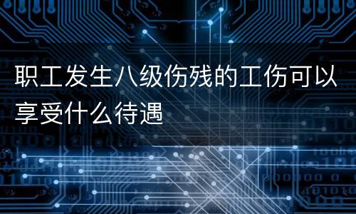 职工发生八级伤残的工伤可以享受什么待遇