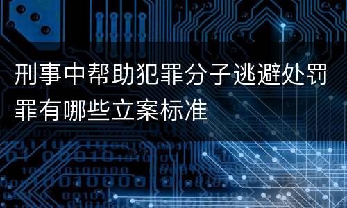 刑事中帮助犯罪分子逃避处罚罪有哪些立案标准