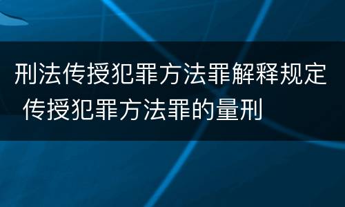 刑法传授犯罪方法罪解释规定 传授犯罪方法罪的量刑