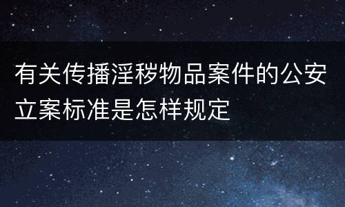 有关传播淫秽物品案件的公安立案标准是怎样规定