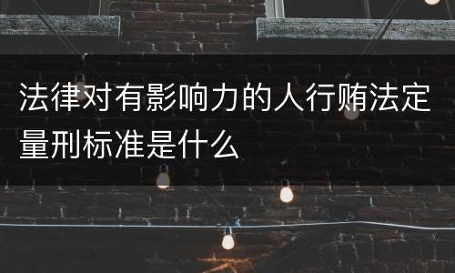 法律对有影响力的人行贿法定量刑标准是什么