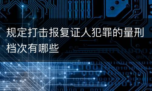 规定打击报复证人犯罪的量刑档次有哪些