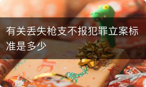 有关丢失枪支不报犯罪立案标准是多少