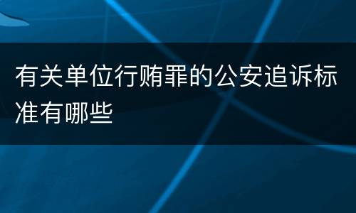 有关单位行贿罪的公安追诉标准有哪些
