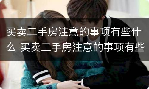 买卖二手房注意的事项有些什么 买卖二手房注意的事项有些什么问题