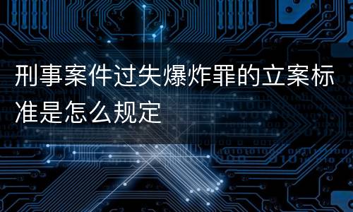 刑事案件过失爆炸罪的立案标准是怎么规定