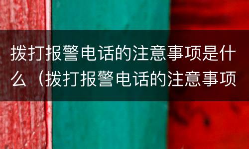 拨打报警电话的注意事项是什么（拨打报警电话的注意事项是什么意思）