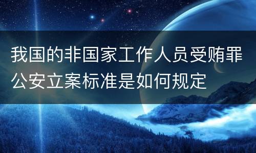 我国的非国家工作人员受贿罪公安立案标准是如何规定