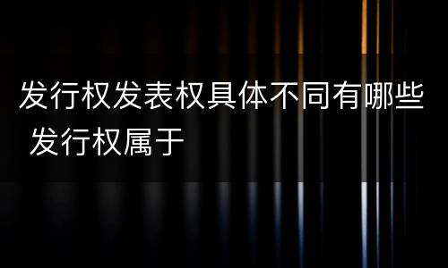 发行权发表权具体不同有哪些 发行权属于