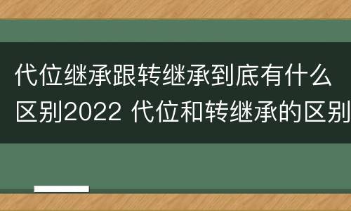 代位继承跟转继承到底有什么区别2022 代位和转继承的区别