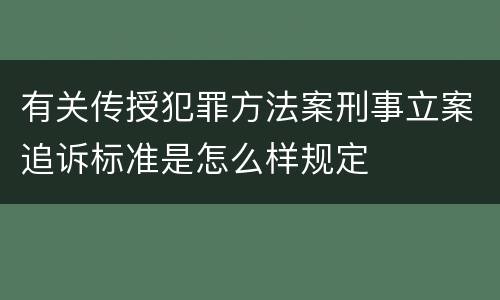 有关传授犯罪方法案刑事立案追诉标准是怎么样规定