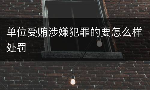 单位受贿涉嫌犯罪的要怎么样处罚
