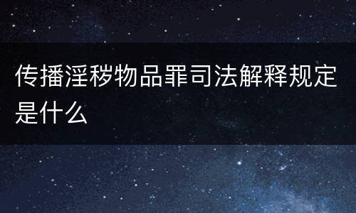 传播淫秽物品罪司法解释规定是什么