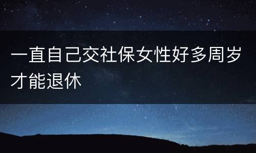 一直自己交社保女性好多周岁才能退休