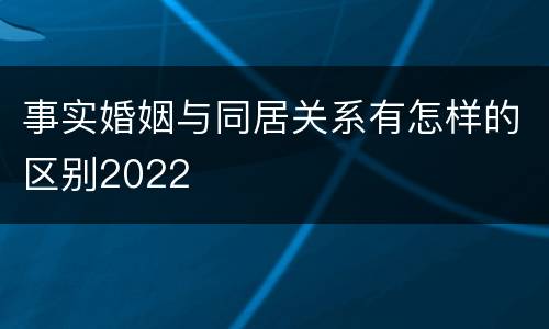 事实婚姻与同居关系有怎样的区别2022