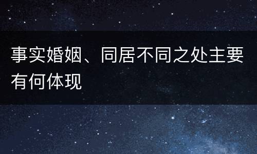 事实婚姻、同居不同之处主要有何体现