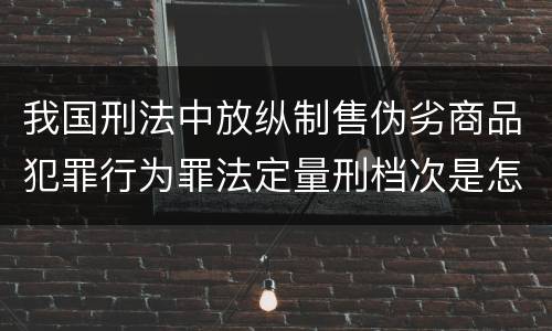 我国刑法中放纵制售伪劣商品犯罪行为罪法定量刑档次是怎样