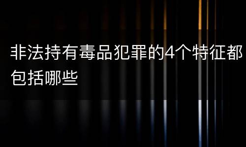 非法持有毒品犯罪的4个特征都包括哪些