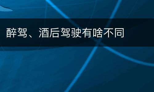 醉驾、酒后驾驶有啥不同